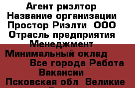 Агент-риэлтор › Название организации ­ Простор-Риэлти, ООО › Отрасль предприятия ­ Менеджмент › Минимальный оклад ­ 150 000 - Все города Работа » Вакансии   . Псковская обл.,Великие Луки г.